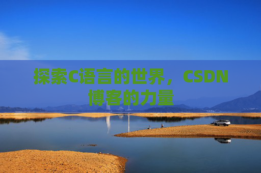 探索C语言的世界，CSDN博客的力量
